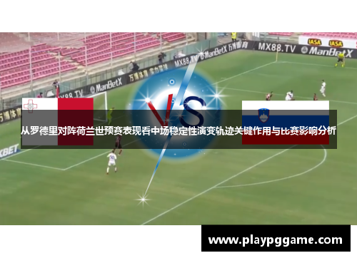 从罗德里对阵荷兰世预赛表现看中场稳定性演变轨迹关键作用与比赛影响分析 从罗德里对阵荷兰世预赛表现看中场稳定性演变轨迹关键作用与比赛影响分析