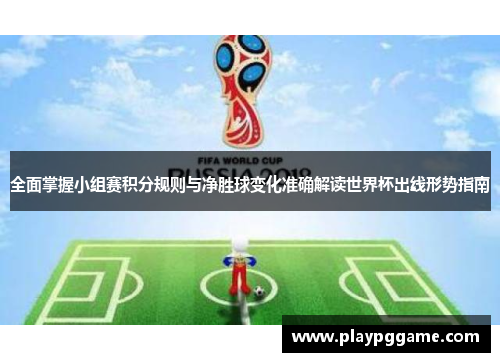 全面掌握小组赛积分规则与净胜球变化准确解读世界杯出线形势指南 全面掌握小组赛积分规则与净胜球变化准确解读世界杯出线形势指南
