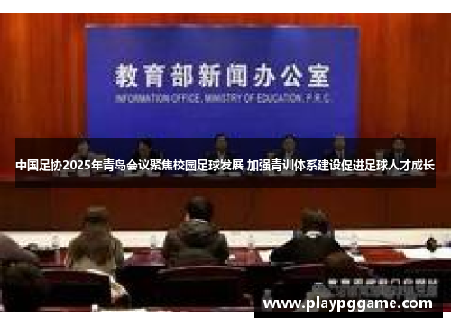 中国足协2025年青岛会议聚焦校园足球发展 加强青训体系建设促进足球人才成长