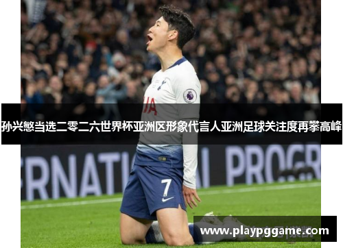 孙兴慜当选二零二六世界杯亚洲区形象代言人亚洲足球关注度再攀高峰