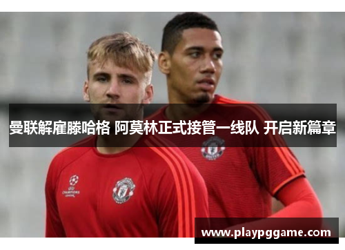 曼联解雇滕哈格 阿莫林正式接管一线队 开启新篇章 曼联解雇滕哈格 阿莫林正式接管一线队 开启新篇章