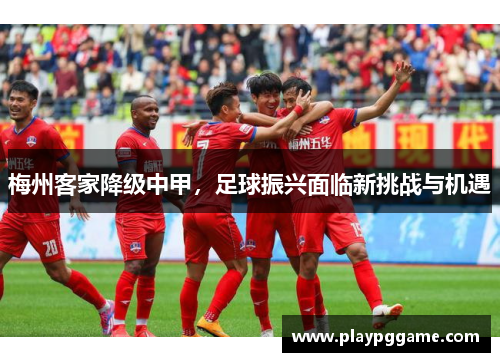 梅州客家降级中甲,足球振兴面临新挑战与机遇 梅州客家降级中甲,足球振兴面临新挑战与机遇