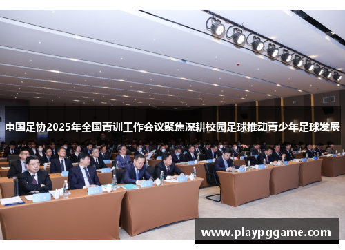 中国足协2025年全国青训工作会议聚焦深耕校园足球推动青少年足球发展 中国足协2025年全国青训工作会议聚焦深耕校园足球推动青少年足球发展