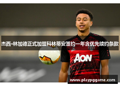 杰西·林加德正式加盟科林蒂安签约一年含优先续约条款