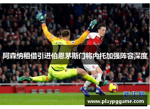 阿森纳租借引进伯恩茅斯门将内托加强阵容深度