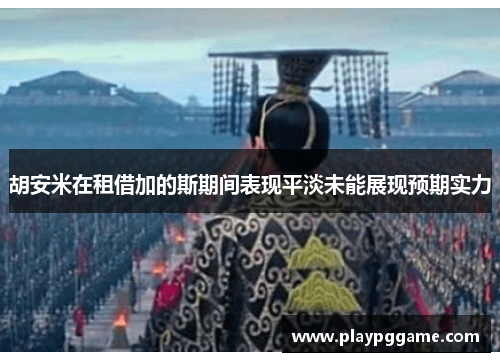胡安米在租借加的斯期间表现平淡未能展现预期实力