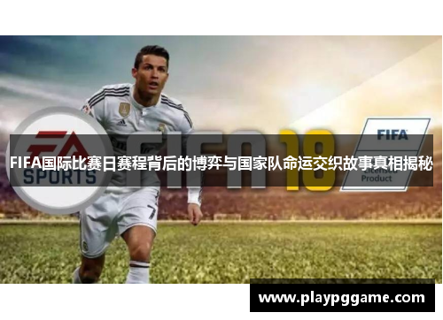 FIFA国际比赛日赛程背后的博弈与国家队命运交织故事真相揭秘 FIFA国际比赛日赛程背后的博弈与国家队命运交织故事真相揭秘