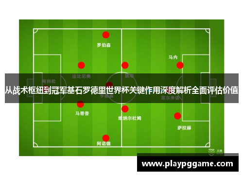 从战术枢纽到冠军基石罗德里世界杯关键作用深度解析全面评估价值 从战术枢纽到冠军基石罗德里世界杯关键作用深度解析全面评估价值
