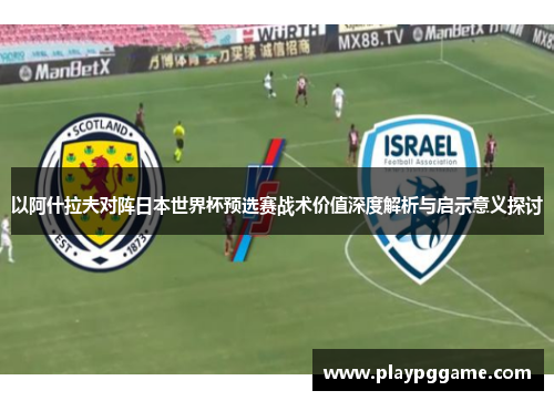 以阿什拉夫对阵日本世界杯预选赛战术价值深度解析与启示意义探讨