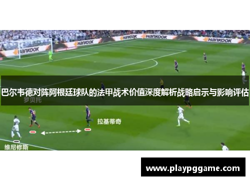 巴尔韦德对阵阿根廷球队的法甲战术价值深度解析战略启示与影响评估 巴尔韦德对阵阿根廷球队的法甲战术价值深度解析战略启示与影响评估