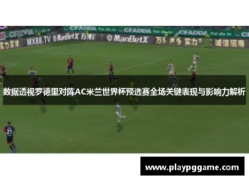 数据透视罗德里对阵AC米兰世界杯预选赛全场关键表现与影响力解析